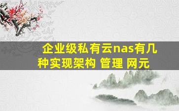 企业级私有云nas有几种实现架构 管理 网元